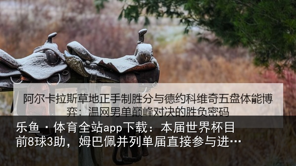 乐鱼·体育全站app下载：本届世界杯目前8球3助，姆巴佩并列单届直接参与进球榜第五