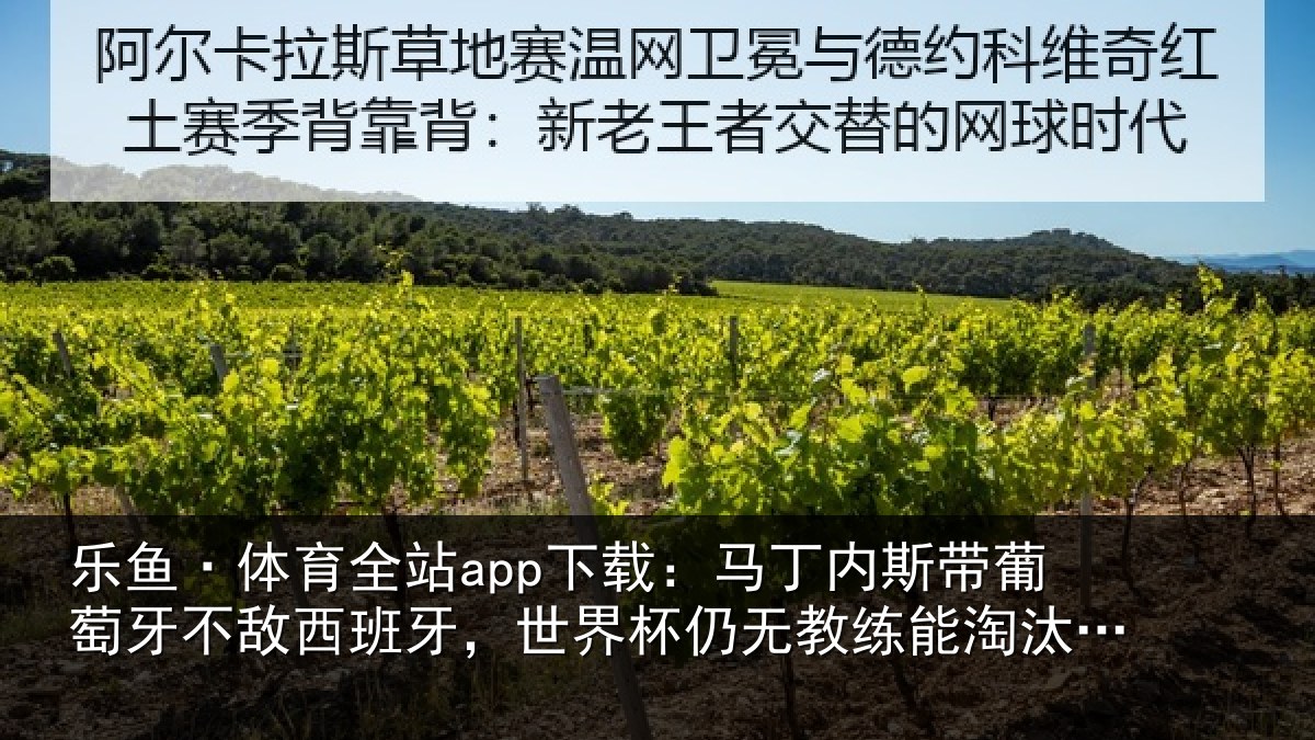 乐鱼·体育全站app下载:马丁内斯带葡萄牙不敌西班牙,世界杯仍无教练能淘汰自己国家