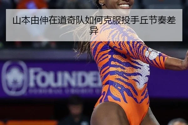 山本由伸在道奇队如何克服投手丘节奏差异