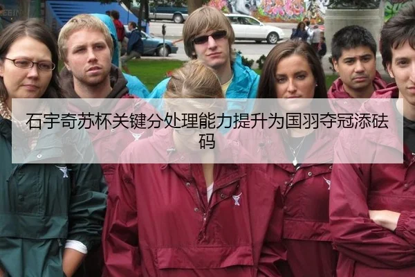 石宇奇苏杯关键分处理能力提升为国羽夺冠添砝码
