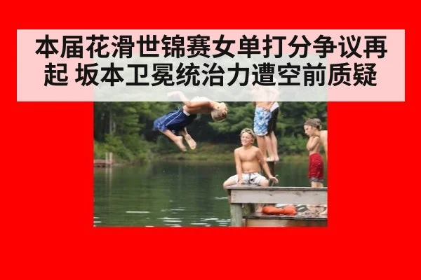 本届花滑世锦赛女单打分争议再起 坂本卫冕统治力遭空前质疑