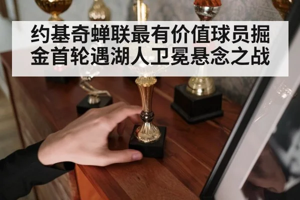 约基奇蝉联最有价值球员掘金首轮遇湖人卫冕悬念之战
